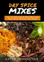 Dry Spice Mixes: Top 50 Dry Spice Mix Recipes That Will Enrich Any Dish - Katya Johansson, Dry Spice Mixes