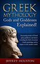 Greek Mythology, Gods & Goddesses Explained!: Fascinating Stories of Greek Gods, Goddesses & Heroes Revealing the Birth of Ancient Greek Mythology& Its Impact on the Modern World. - Jeffrey Houston