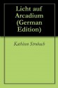 Licht auf Arcadium (German Edition) - Kathleen Strobach