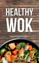 Healthy Wok: Inspiring Recipes - Discover Quick and Easy One Pot Cookbook for Searing and Frying Meats & Vegetables Cooking - James Cook, Liu Asian