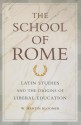 The School of Rome: Latin Studies and the Origins of Liberal Education - W. Martin Bloomer