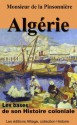 Algerie, les bases de son Histoire coloniale (illustré, annoté) (French Edition) - Jude Kahn, Monsieur de la Pinsonnière, Éditions Alliage