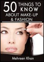 50 Things to Know About Make-Up and Fashion: Tips from a Makeup Artist - Mehreen Khan, 50 Things To Know