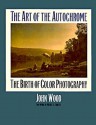 The Art of the Autochrome: The Birth of Color Photography - John Wood, Merry A. Foresta