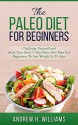 Paleo: The Paleo Diet for Beginners, Challenge Yourself and Start Your Ideal 7-Day Paleo Diet Plan For Beginners To Lose Weight in 21 days: Paleo, Paleo ... Recipes, Weight Loss, Paleo Meal Plan) - Andrew H. Williams, Paleo Diet Recipes, Paleo, Paleo Diet Cookbook, Paleo Diet, Paleo Cookbook, Paleo For Beginners