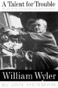 A Talent For Trouble: The Life Of Hollywood's Most Acclaimed Director, William Wyler - Jan Herman