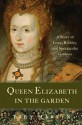 Queen Elizabeth in the Garden: A Story of Love, Rivalry, and Spectacular Gardens - Trea Martyn