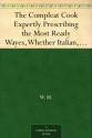 The Compleat Cook Expertly Prescribing the Most Ready Wayes, Whether Italian, Spanish or French, for Dressing of Flesh and Fish, Ordering Of Sauces or Making of Pastry - W. M.