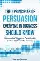 The 6 Principles of Persuasion Everyone in Business Should know: Release the Trigger of Compliance in your Staff and Customers - Gifford Thomas