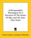 Anthroposophia Theomagica or a Discourse of the Nature of Man and His State After Death - Thomas Vaughan, Eugenius Philalethes