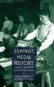 Feminist Media History: Suffrage, Periodicals and the Public Sphere - Maria DiCenzo, Lucy Delap, Leila Ryan