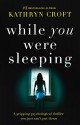 While You Were Sleeping: A gripping psychological thriller you just can't put down - Kathryn Croft