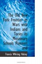 The Old New York Frontier its Wars with Indians and Tories its Missionary Schools Pioneers and - Francis Whiting Halsey