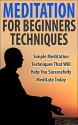 Meditation For Beginners Techniques: Simple Meditation Techniques That Will Help You Successfully Meditate Today (Meditation Techniques On How To Meditate Effectively) - Roger Wilson