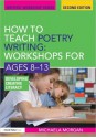 How to Teach Poetry Writing: Workshops for Ages 8-13: Developing Creative Literacy - Michaela Morgan