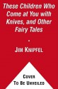 These Children Who Come at You with Knives, and Other Fairy Tales: Stories - Jim Knipfel