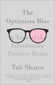 The Optimism Bias: A Tour of the Irrationally Positive Brain - Tali Sharot