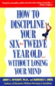 How to Discipline Your Six to Twelve Year Old without Losing Your Mind - Barbara C. Unell, Jerry L. Wyckoff