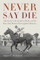 Never Say Die: A Kentucky Colt, the Epsom Derby, and the Rise of the Modern Thoroughbred Industry - James C. Nicholson, Pete Best