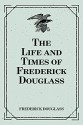 The Life and Times of Frederick Douglass - Frederick Douglass