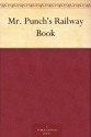 Mr. Punch's Railway Book - John Alexander Hammerton, J. Bernard Partridge, Phil May, Du Maurier, George, AND MANY OTHER HUMOROUS ARTISTS, Reginald Cleaver, Sir John Tenniel, E. T. REED, John Leech, L. Ravenhill, Charles Keene