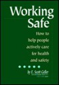 Working Safe: How to Help People Actively Care for Health and Safety - E. Scott Geller