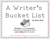 A Writer's Bucket List: 99 things to do for inspiration, education, and experience before your writing kicks the bucket - Dana Sitar