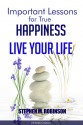 Important Lessons for True Happiness: Live Your Life - Stephen Robinson