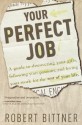 Your Perfect Job: A Guide to Discovering Your Gifts, Following Your Passions, and Loving Your Work for the Rest of Your Life - Robert Bittner