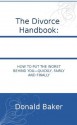 the Divorce Handbook: How To Put The Worst Behind You - Quickly, Fairly And Finally - Donald Baker