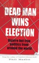 Dead Man Wins Election: Bizarre But True Politics from Around the World - Phil Mason