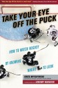 Take Your Eye Off the Puck: How to Watch Hockey By Knowing Where to Look - Greg Wyshynski, Jeremy Roenick