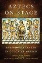 Aztecs on Stage: Religious Theater in Colonial Mexico - Louise M. Burkhart, Barry D. Sell, Stafford Poole