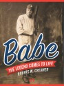 Babe: The Legend Comes to Life - Robert W. Creamer