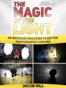 The Magic of the Light: An Introduction Guide to Better Photography Lighting (Photography, digital photography for dummies, digital photography book) - Jacob Hill