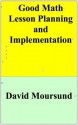 Good Math Lesson Planning and Implementation - David Moursund