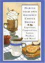 Making Your Own Gourmet Coffee Drinks: Espressos, Cappuccinos, Lattes, Mochas, and More! - Mathew Tekulsky