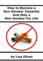 How to Become a Non-Smoker Instantly And Stay a Non-Smoker for Life - Lisa Oliver