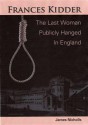 Francis Kidder - The Last Woman to Be Publicly Hanged in England - James Nicholls