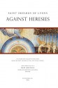 Against Heresies: The Complete English Translation from the First Volume of the Ante-Nicene Fathers - Irenaeus of Lyons, Alexander Roberts, James Donaldson, A. Cleveland Coxe