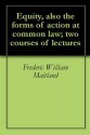 Equity, also the forms of action at common law; two courses of lectures - Frederic William Maitland, Alfred Henry Chaytor, William Joseph Whittaker