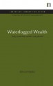 Waterlogged Wealth: Why Waste the World's Wet Places? - Edward Maltby