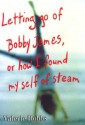 Letting Go of Bobby James: Or How I Found My Self of Steam - Valerie Hobbs