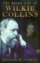 The Secret Life of Wilkie Collins - William M. Clarke