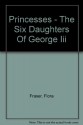 Princesses - The Six Daughters Of George Iii - Flora Fraser