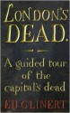 London's Dead: A Guided Tour of the Graveyards of London - Ed Glinert