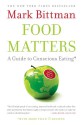 Food Matters: A Guide to Conscious Eating with More Than 75 Recipes - Mark Bittman