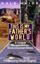 This is My Father's World: A Unique Perspective on Environmental Ethics - Gale Heide, Bryan Hughes