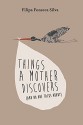 Things a Mother Discovers: (and no one talks about) - Filipa Fonseca Silva, Sofia Silva, Mark Ayton