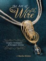 The Art of Wire: Creative Techniques for Designer Jewelry - J. Marsha Michler